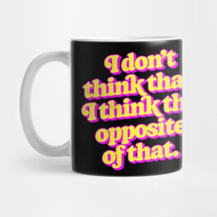 I don't think that. I think the opposite of that. Mug